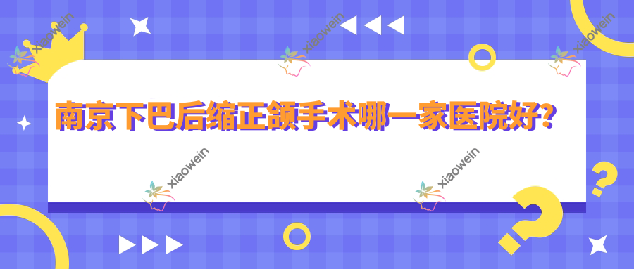 南京下巴后缩正颌手术哪一家医院好？