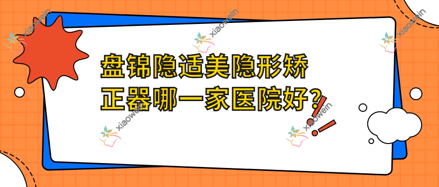 盘锦隐适美隐形矫正器哪一家医院好？
