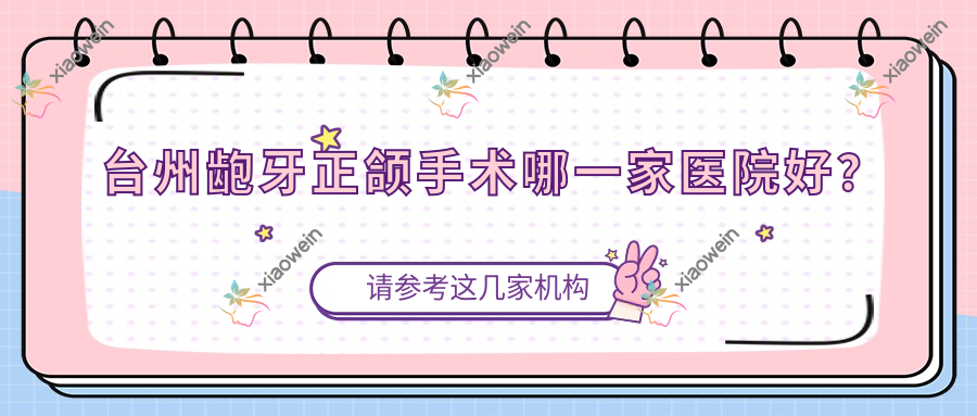 台州龅牙正颌手术哪一家医院好？