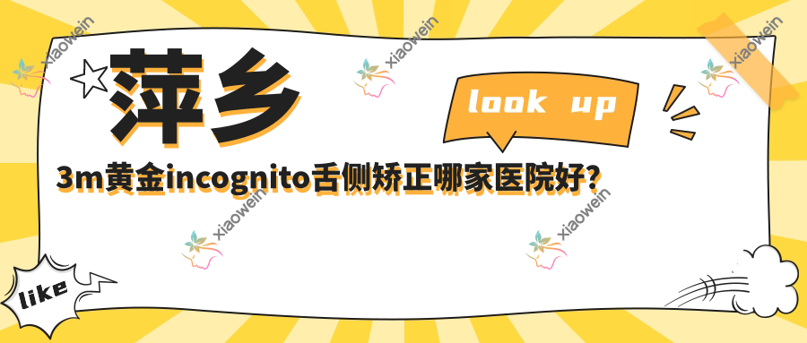 萍乡3m黄金incognito舌侧矫正哪家医院好？