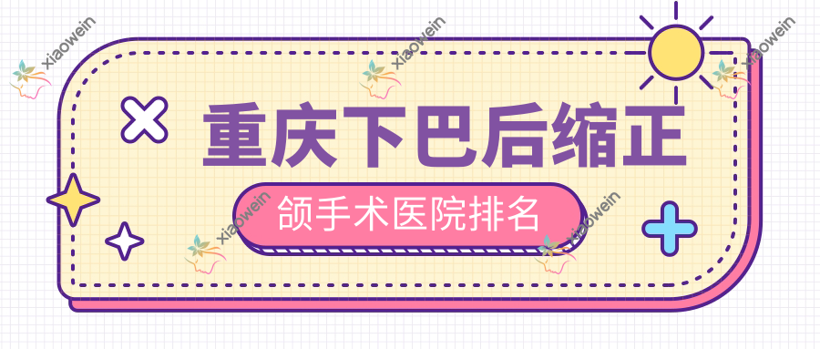 重庆下巴后缩正颌手术医院排名