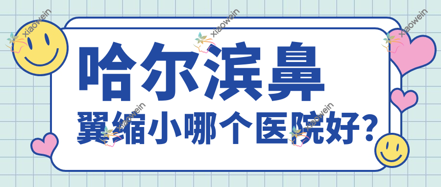 哈尔滨鼻翼缩小哪个医院好？