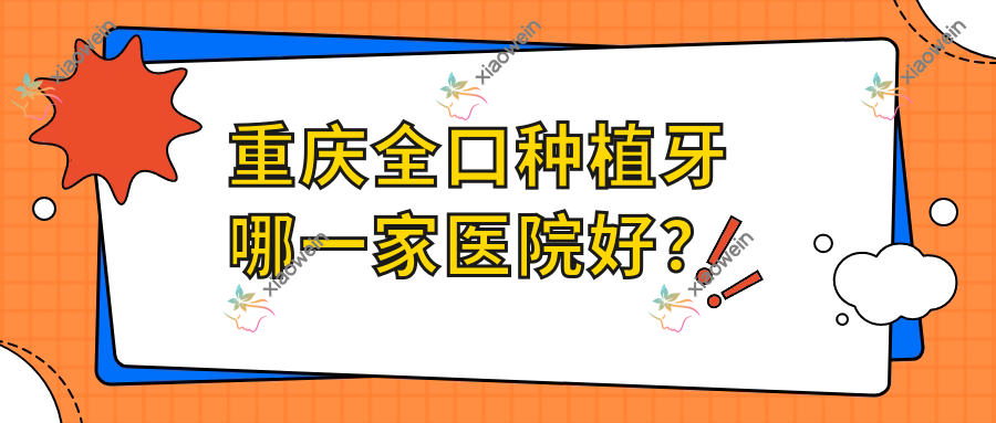 重庆全口种植牙哪一家医院好？