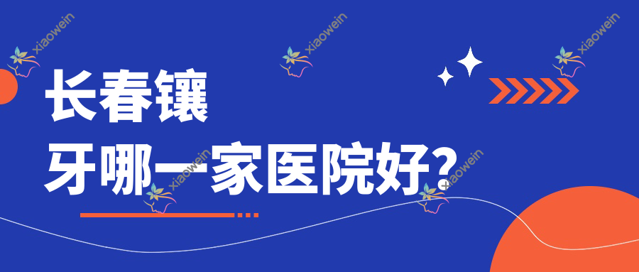 长春镶牙哪一家医院好？