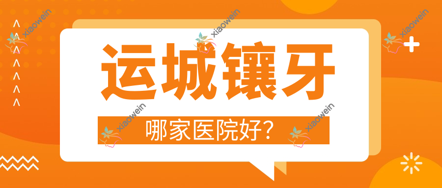 运城镶牙哪家医院好？