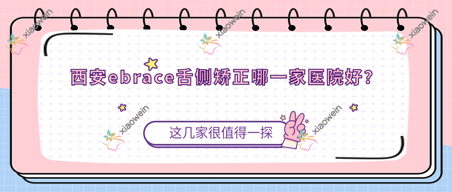 西安ebrace舌侧矫正哪一家医院好？