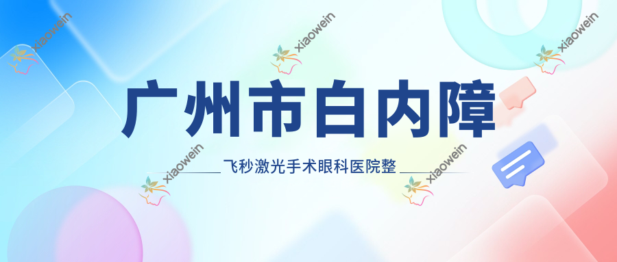 广州市白内障飞秒激光手术眼科医院整理