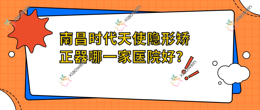 南昌时代天使隐形矫正器哪一家医院好？