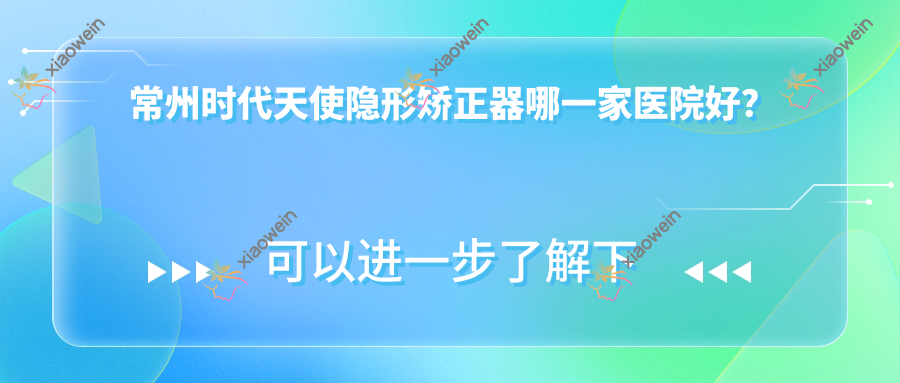 常州时代天使隐形矫正器哪一家医院好？