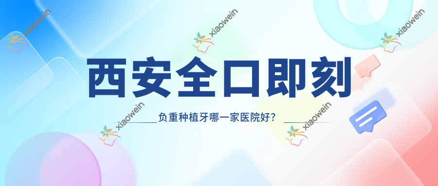 西安稳口即刻负重种植牙哪一家医院好？