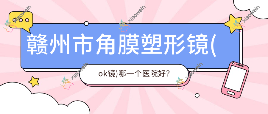 赣州市角膜塑形镜(ok镜)哪一个医院好？