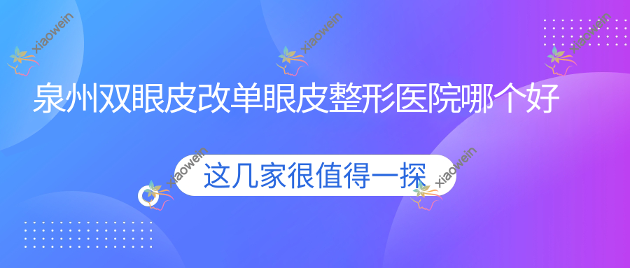 泉州双眼皮改单眼皮整形医院哪个好