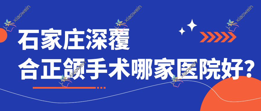 石家庄深覆合正颌手术哪家医院好？