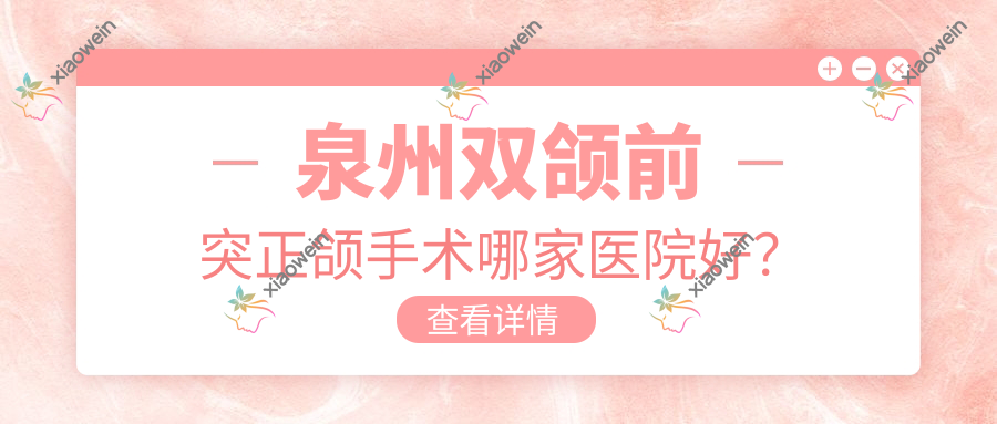 泉州双颌前突正颌手术哪家医院好？