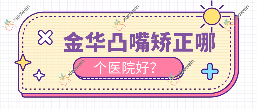 金华凸嘴矫正哪个医院好？