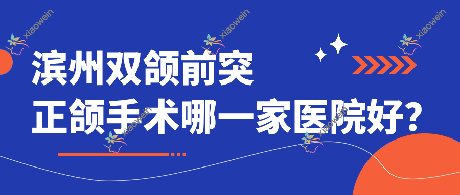 滨州双颌前突正颌手术哪一家医院好？