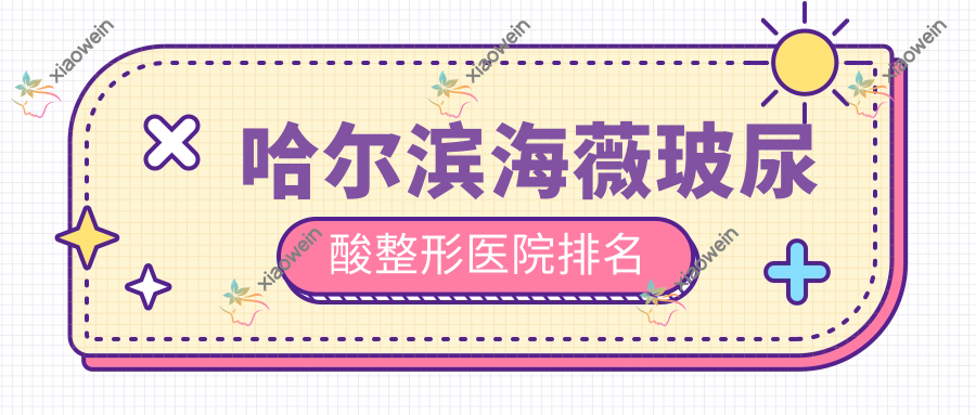 哈尔滨海薇玻尿酸整形医院排名