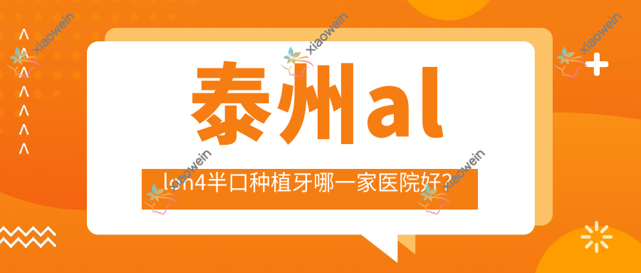泰州allon4半口种植牙哪一家医院好？