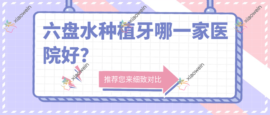 六盘水种植牙哪一家医院好？