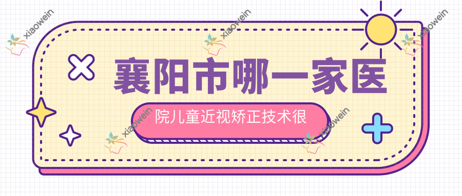 襄阳市哪一家医院儿童近视矫正技术较好