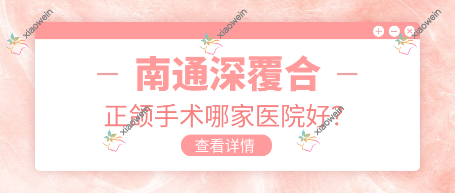南通深覆合正颌手术哪家医院好？