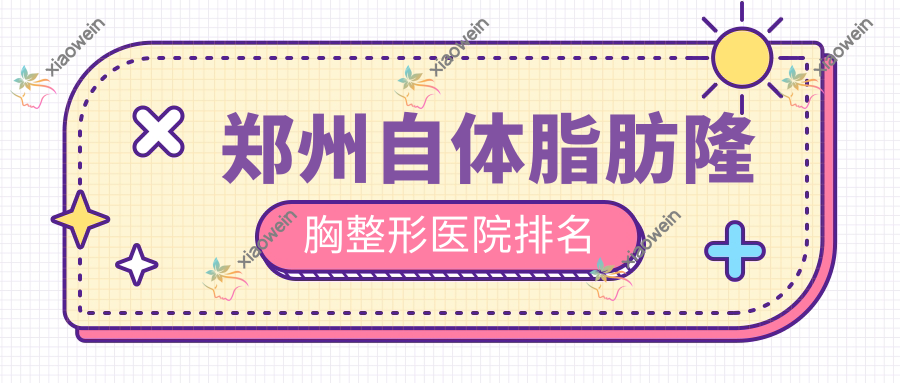 郑州自体脂肪隆胸整形医院排名