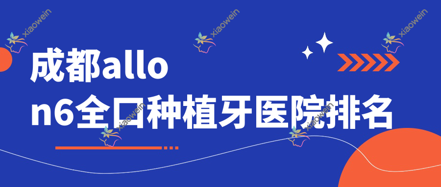 成都allon6全口种植牙医院排名