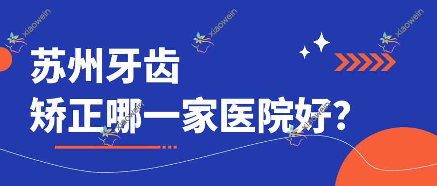 苏州牙齿矫正哪一家医院好？