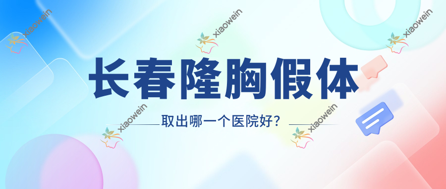 长春隆胸假体取出哪一个医院好? 长春隆胸假体取出哪一个医院好?