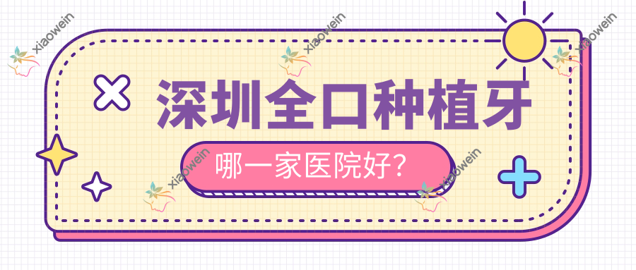 深圳全口种植牙哪一家医院好？