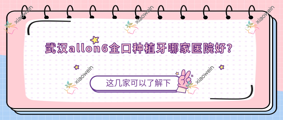 武汉allon6全口种植牙哪家医院好？
