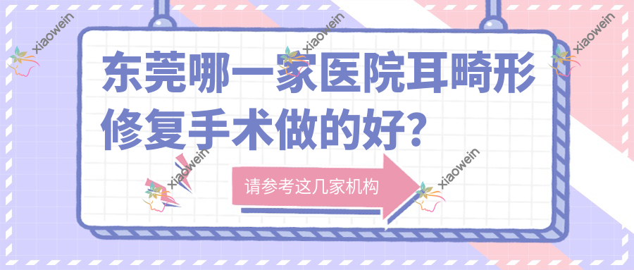 东莞哪一家医院耳畸形修复手术做的好？
