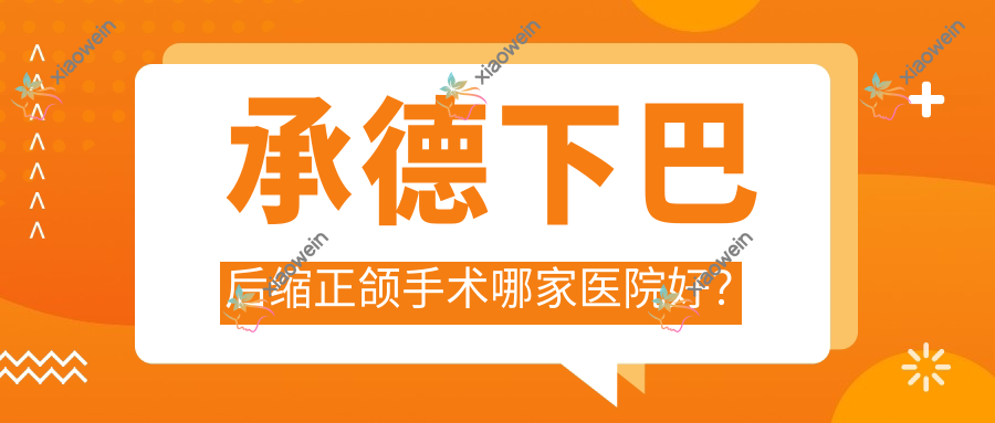 承德下巴后缩正颌手术哪家医院好？