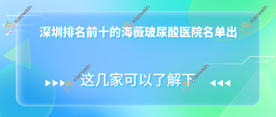 深圳排名前十的海薇玻尿酸医院名单出炉