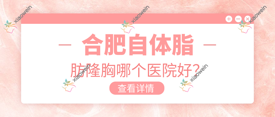 合肥自体脂肪隆胸哪个医院好？