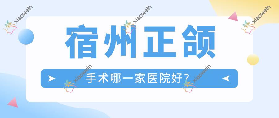 宿州正颌手术哪一家医院好？