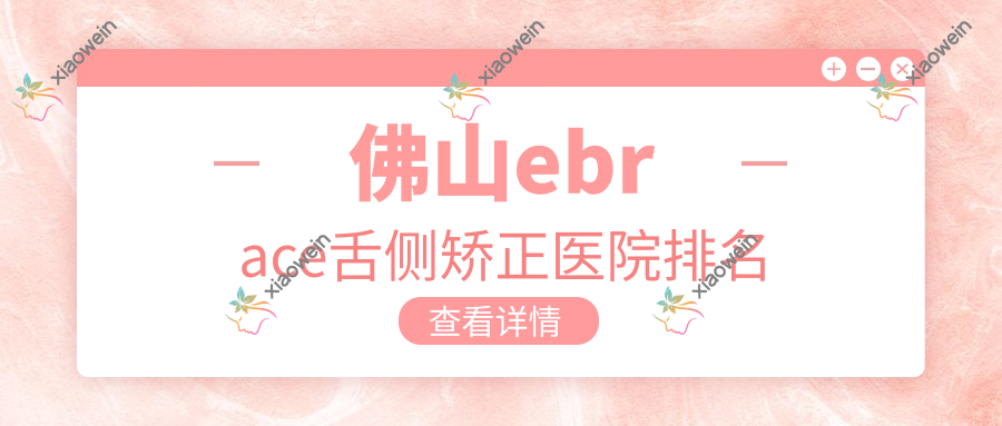 佛山ebrace舌侧矫正医院排名
