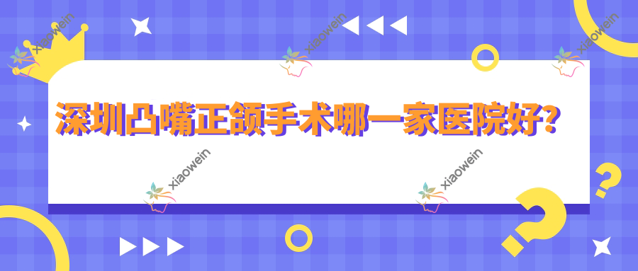深圳凸嘴正颌手术哪一家医院好？