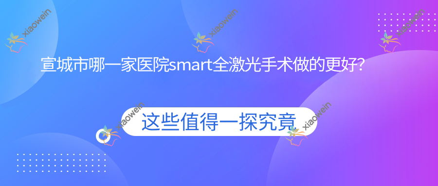 宣城市哪一家医院smart全激光手术做的更好？