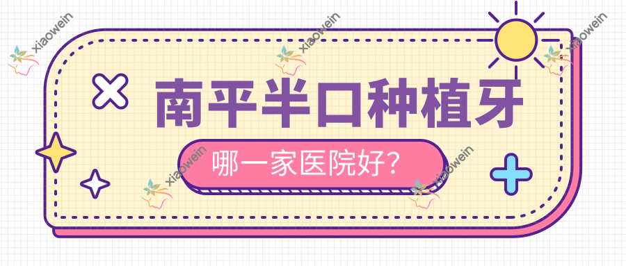 南平半口种植牙哪一家医院好？