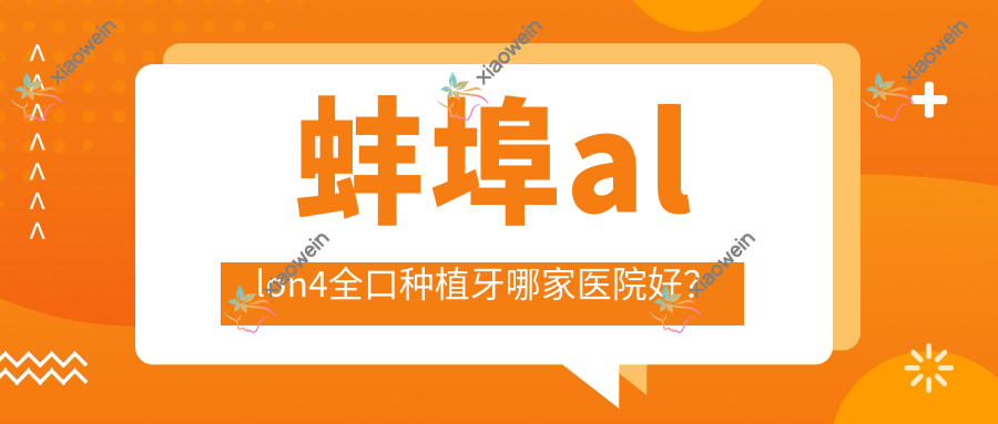蚌埠allon4全口种植牙哪家医院好？