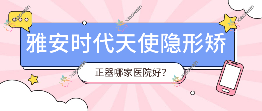 雅安时代天使隐形矫正器哪家医院好？