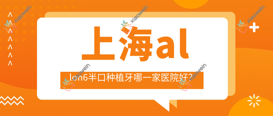 上海allon6半口种植牙哪一家医院好？
