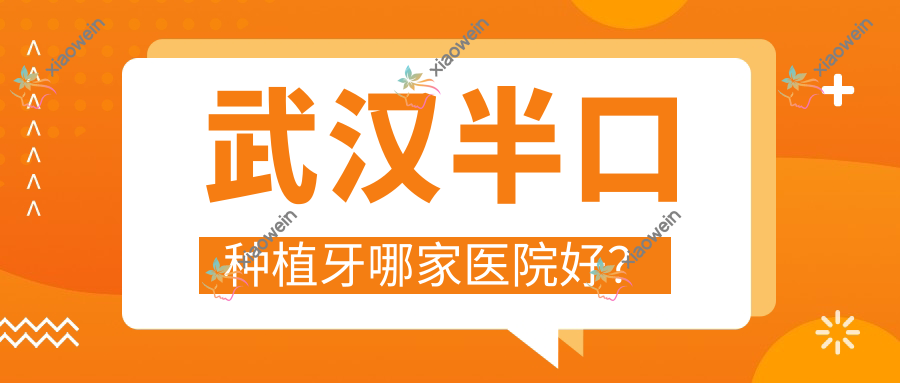 武汉半口种植牙哪家医院好？