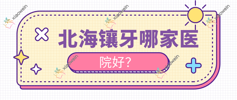 北海镶牙哪家医院好？