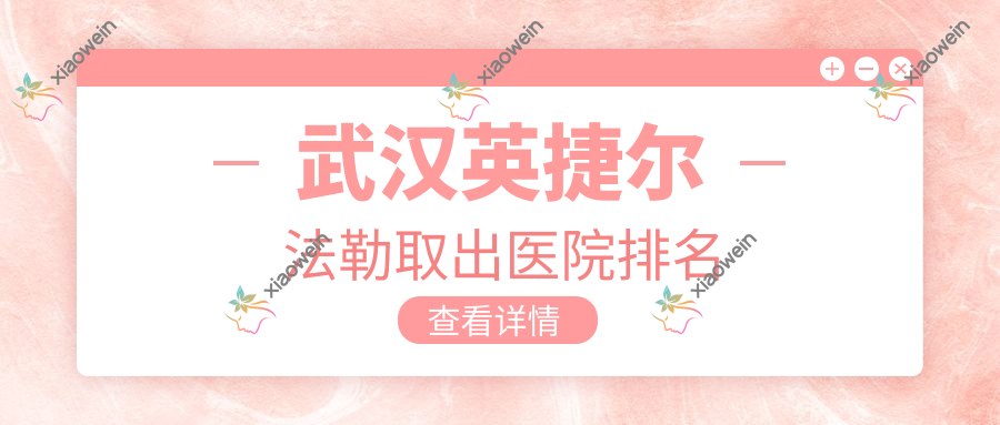 武汉英捷尔法勒取出医院排名