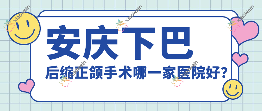 安庆下巴后缩正颌手术哪一家医院好？