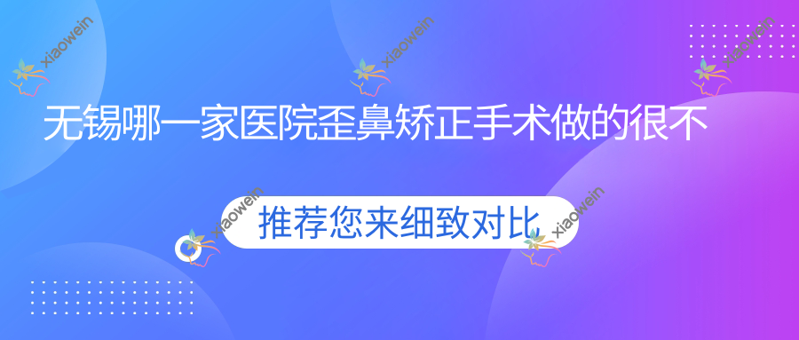 无锡哪一家医院歪鼻矫正手术做的很不错？