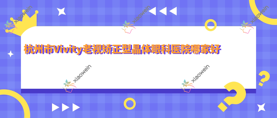 杭州市Vivity老视矫正型晶体眼科医院哪家好
