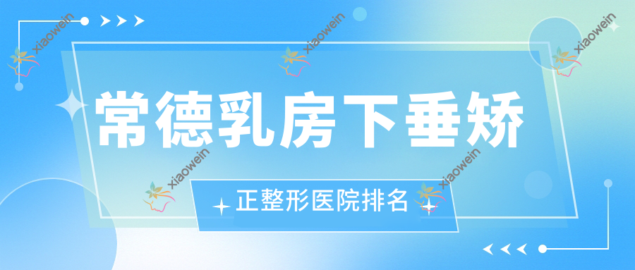 常德乳房下垂矫正整形医院排名